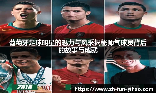 葡萄牙足球明星的魅力与风采揭秘帅气球员背后的故事与成就