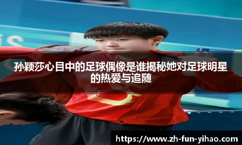 孙颖莎心目中的足球偶像是谁揭秘她对足球明星的热爱与追随