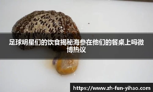 足球明星们的饮食揭秘海参在他们的餐桌上吗微博热议